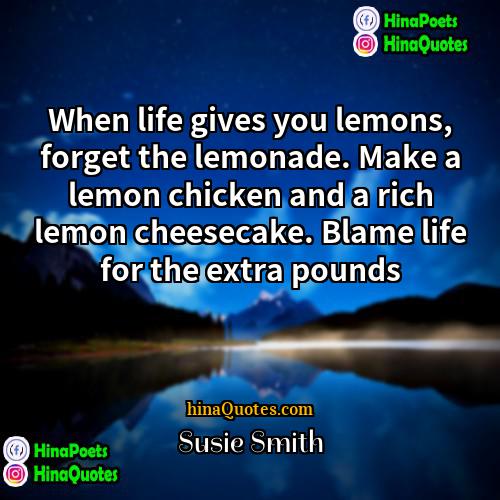 Susie Smith Quotes | When life gives you lemons, forget the